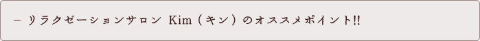 リラクゼーションサロン Kim（キン）のオススメポイント!!